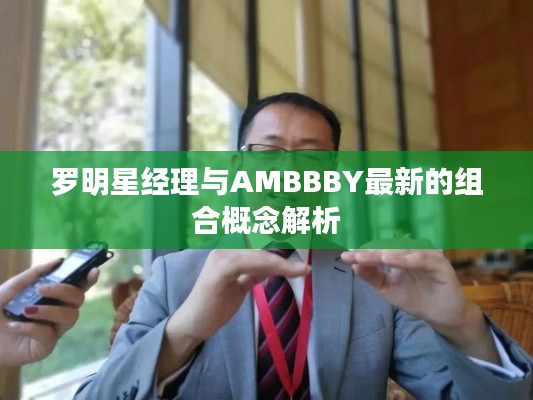 罗明星经理与AMBBBY最新的组合概念解析