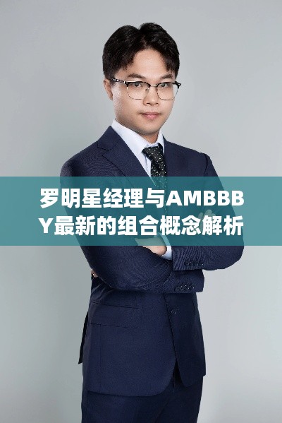 罗明星经理与AMBBBY最新的组合概念解析