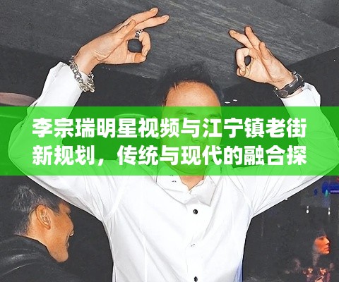 李宗瑞明星视频与江宁镇老街新规划,传统与现代的融合探索之旅