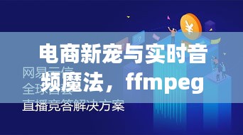 电商新宠与实时音频魔法，ffmpeg的奇妙之旅