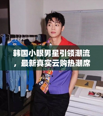 韩国小眼男星引领潮流，最新真实云购热潮席卷全球，背景、亮点、市场反响与未来展望