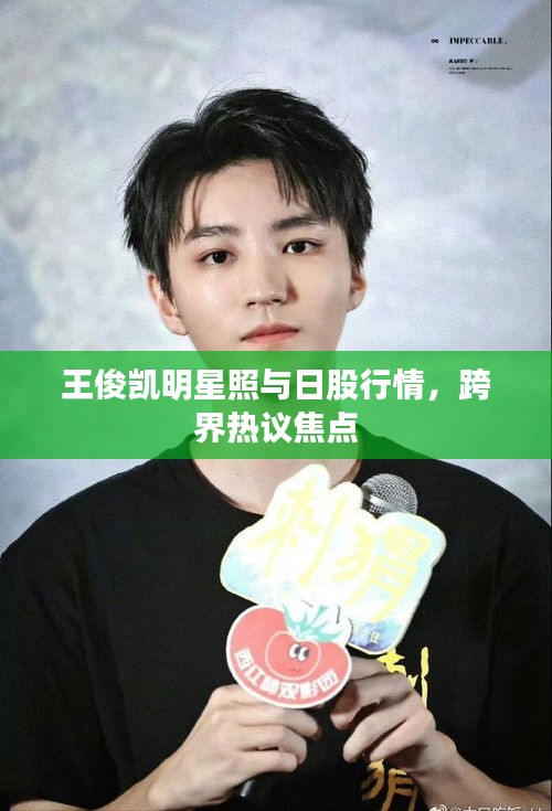 王俊凯明星照与日股行情,跨界热议焦点