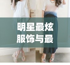 明星最炫服饰与最新动态概述，最露时尚潮流及早安北京三期回顾