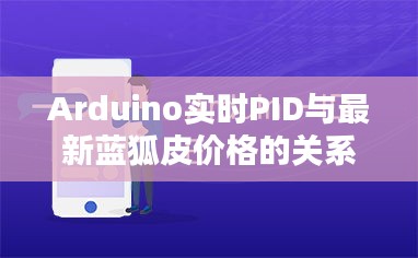 Arduino实时PID与最新蓝狐皮价格的关系阐述