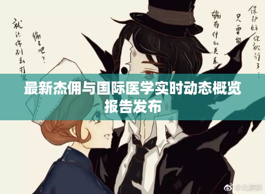 最新杰佣与国际医学实时动态概览报告发布