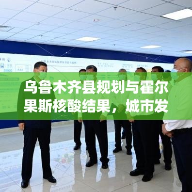 乌鲁木齐县规划与霍尔果斯核酸结果，城市发展与防疫同步前行