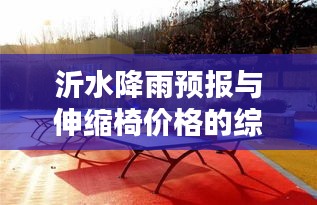 沂水降雨预报与伸缩椅价格的综合信息