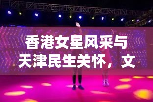 香港女星风采与天津民生关怀,文化星光与丧葬费用的交汇观察