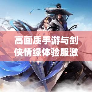 高画质手游与剑侠情缘体验服激活码详解