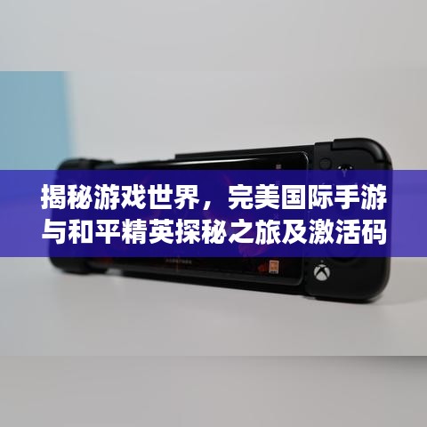 揭秘游戏世界,完美国际手游与和平精英探秘之旅及激活码揭秘
