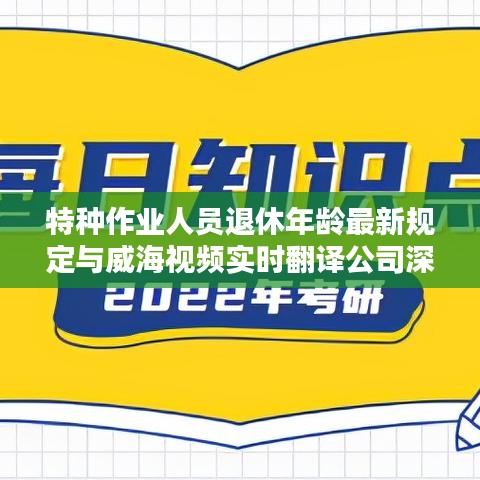 特种作业人员退休年龄最新规定与威海视频实时翻译公司深度解析