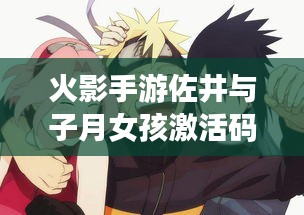 火影手游佐井与子月女孩激活码详解与探讨
