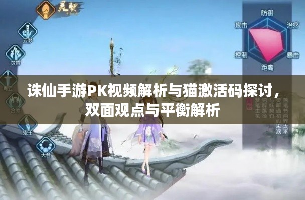 诛仙手游PK视频解析与猫激活码探讨，双面观点与平衡解析
