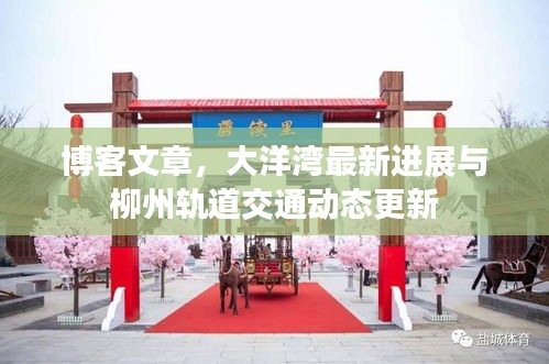 博客文章，大洋湾最新进展与柳州轨道交通动态更新