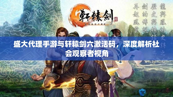 盛大代理手游与轩辕剑六激活码，深度解析社会观察者视角