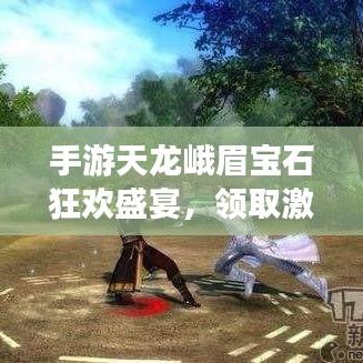 手游天龙峨眉宝石狂欢盛宴,领取激活码,市场反响火爆,未来前景展望无限