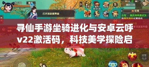 寻仙手游坐骑进化与安卓云呼v22激活码,科技美学探险启程