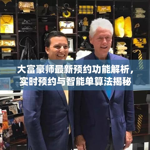 大富豪师最新预约功能解析,实时预约与智能单算法揭秘