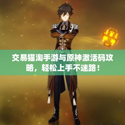 交易猫淘手游与原神激活码攻略,轻松上手不迷路!