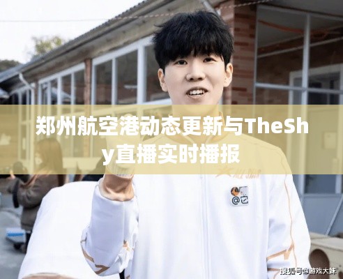 郑州航空港动态更新与TheShy直播实时播报