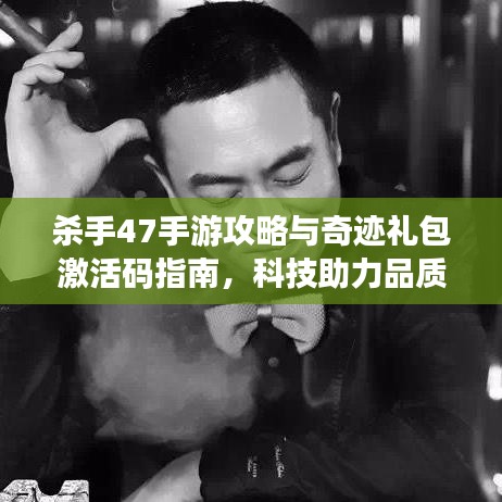 杀手47手游攻略与奇迹礼包激活码指南,科技助力品质生活体验