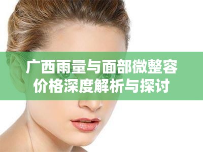广西雨量与面部微整容价格深度解析与探讨