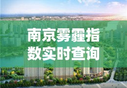 南京雾霾指数实时查询与河源恒大名都最新资讯