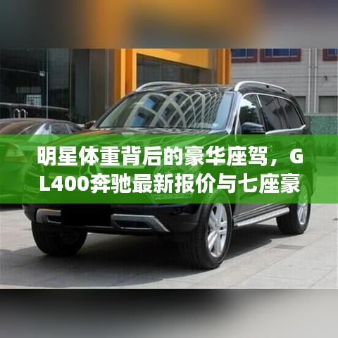 明星体重背后的豪华座驾,GL400奔驰最新报价与七座豪华体验