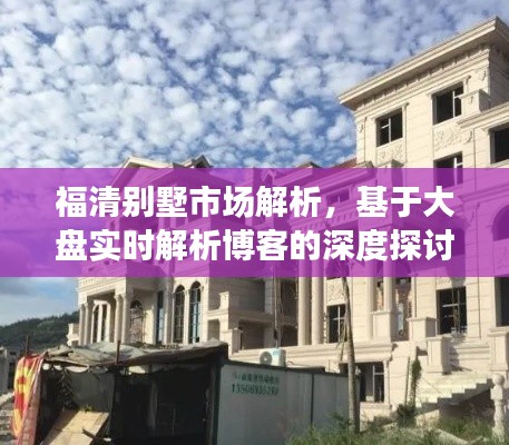 福清别墅市场解析,基于大盘实时解析博客的深度探讨