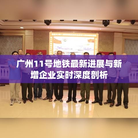 广州11号地铁最新进展与新增企业实时深度剖析