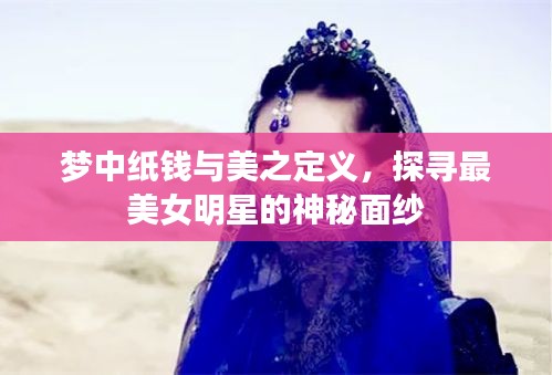 梦中纸钱与美之定义，探寻最美女明星的神秘面纱