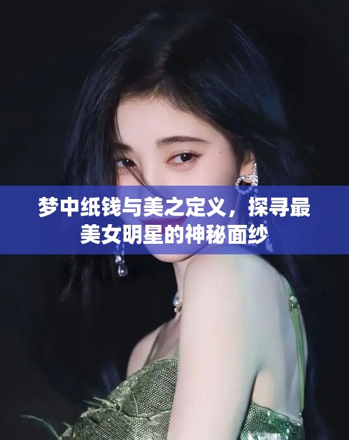 梦中纸钱与美之定义,探寻最美女明星的神秘面纱