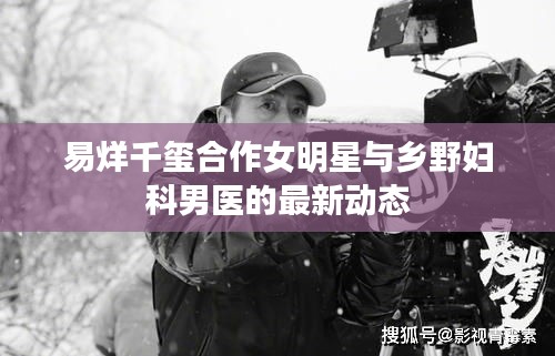 易烊千玺合作女明星与乡野妇科男医的最新动态
