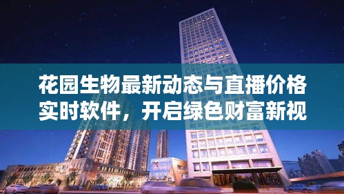 花园生物最新动态与直播价格实时软件,开启绿色财富新视界
