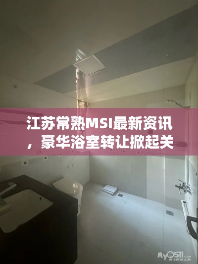 江苏常熟MSI最新资讯,豪华浴室转让掀起关注热潮