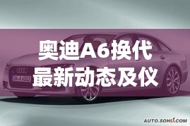 奥迪A6换代最新动态及仪表参数探讨