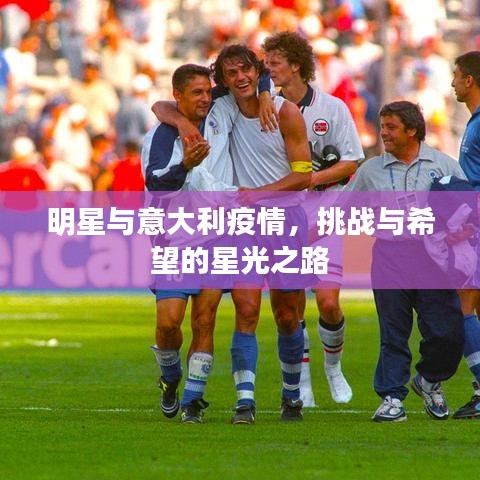 明星与意大利疫情,挑战与希望的星光之路