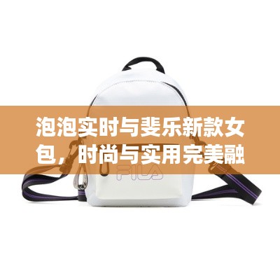 泡泡实时与斐乐新款女包,时尚与实用完美融合
