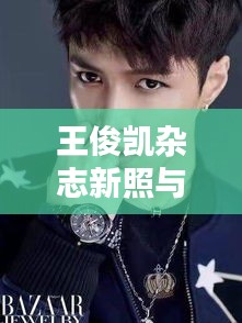 王俊凯杂志新照与PC实时彩,时尚科技完美融合风采