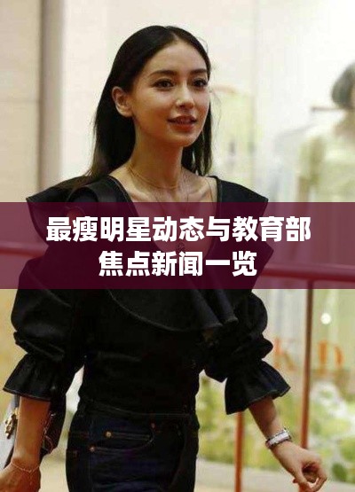 最瘦明星动态与教育部焦点新闻一览