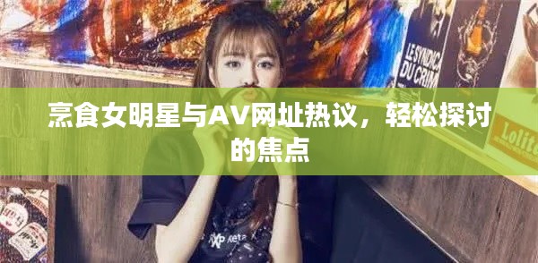 烹食女明星与AV网址热议,轻松探讨的焦点
