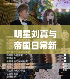 明星刘真与帝国日常新纪元，科技美学之旅的启示