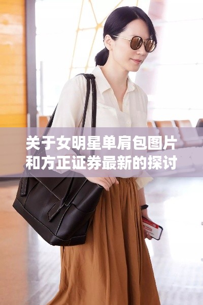 关于女明星单肩包图片和方正证券最新的探讨