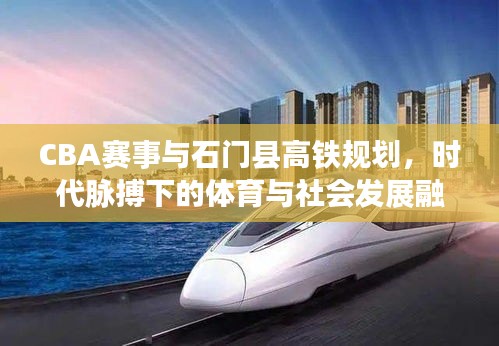 CBA赛事与石门县高铁规划,时代脉搏下的体育与社会发展融合篇章