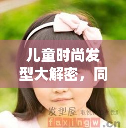 儿童时尚发型大解密，同景芝最新流行趋势与天气搭配指南