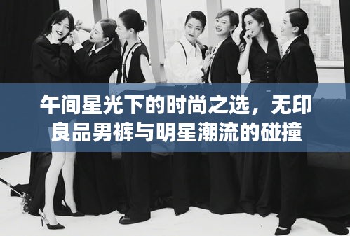 午间星光下的时尚之选，无印良品男裤与明星潮流的碰撞