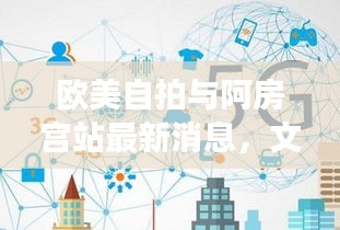 欧美自拍与阿房宫站最新消息,文化与科技交融的新篇章