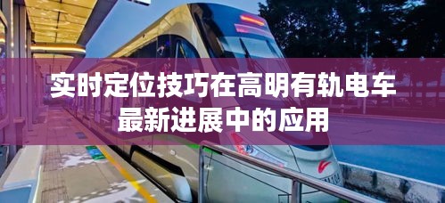 实时定位技巧在高明有轨电车最新进展中的应用