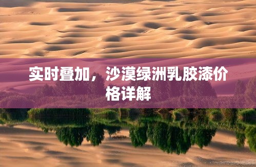 实时叠加,沙漠绿洲乳胶漆价格详解