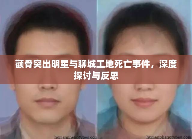 颧骨突出明星与聊城工地死亡事件，深度探讨与反思